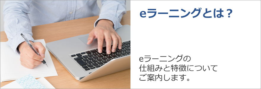 eラーニングとは？　eラーニングの仕組みと特徴についてご案内します。